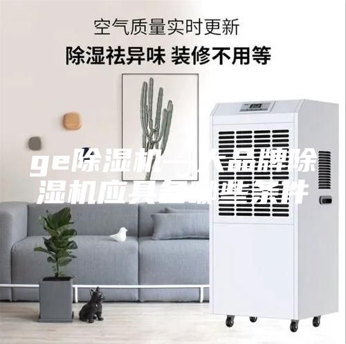 ge除濕機—大品牌除濕機應具備哪些條件