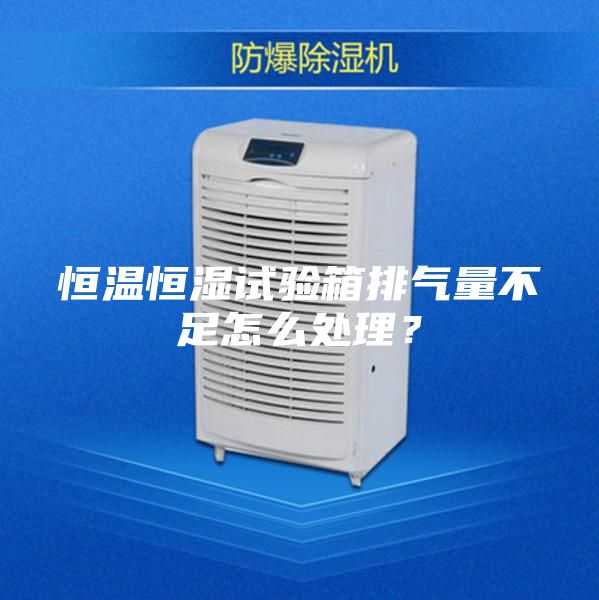 恒溫恒濕試驗箱排氣量不足怎么處理?