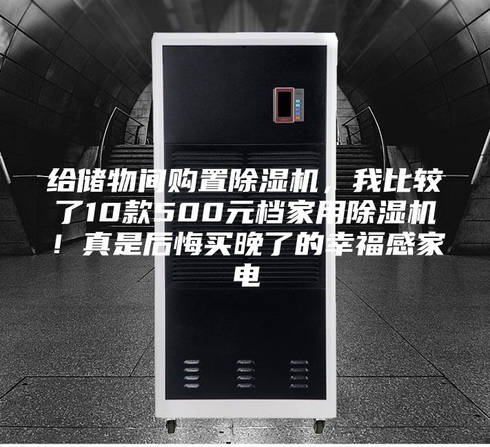 給儲(chǔ)物間購置除濕機(jī),我比較了10款500元檔家用除濕機(jī)!真是后悔買晚了的幸福感家電