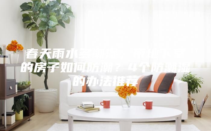 春天雨水多潮濕,帶地下室的房子如何防潮?4個防潮濕的辦法推薦