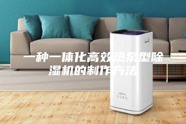 一種一體化高效熱泵型除濕機(jī)的制作方法