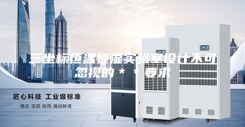 三坐標恒溫恒濕實驗室設(shè)計不可忽視的**要求