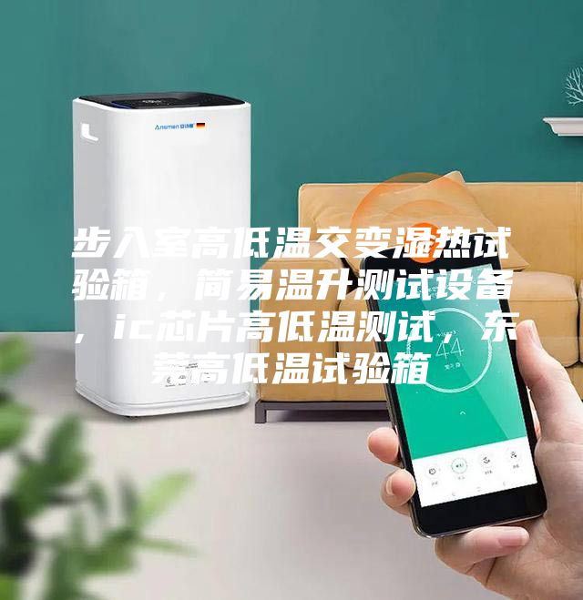 步入室高低溫交變濕熱試驗(yàn)箱，簡(jiǎn)易溫升測(cè)試設(shè)備，ic芯片高低溫測(cè)試，東莞高低溫試驗(yàn)箱