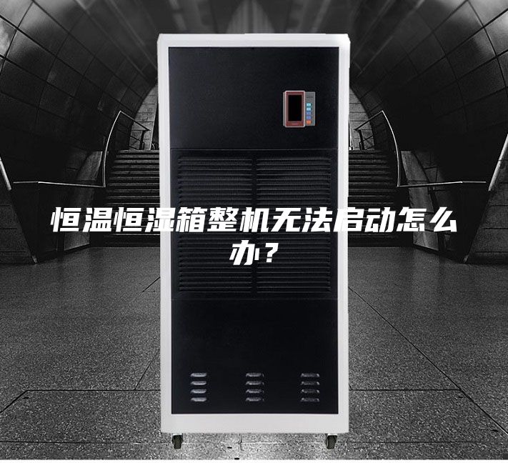 恒溫恒濕箱整機(jī)無(wú)法啟動(dòng)怎么辦?