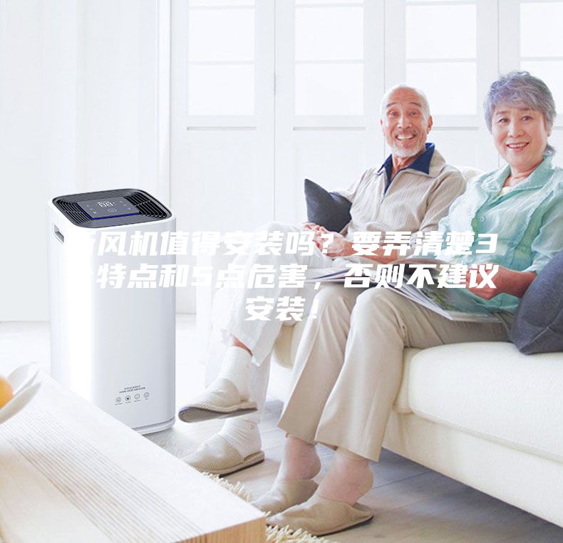 新風(fēng)機(jī)值得安裝嗎?要弄清楚3個(gè)特點(diǎn)和5點(diǎn)危害,否則不建議安裝!
