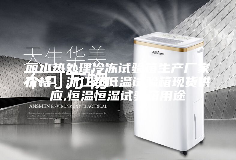 麗水熱處理冷凍試驗(yàn)箱生產(chǎn)廠家價(jià)格,浙江超低溫試驗(yàn)箱現(xiàn)貨供應(yīng),恒溫恒濕試驗(yàn)箱用途